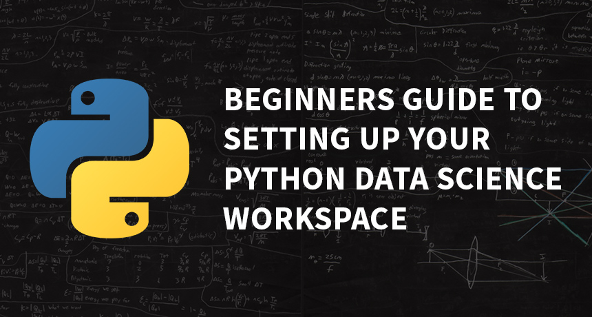 Beginners Guide To Setting Up Your First Python Data Science Workspace